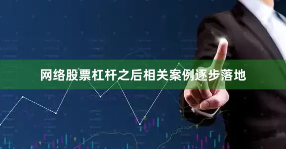 网络股票杠杆　　之后相关案例逐步落地