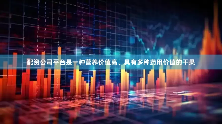 配资公司平台是一种营养价值高、具有多种药用价值的干果