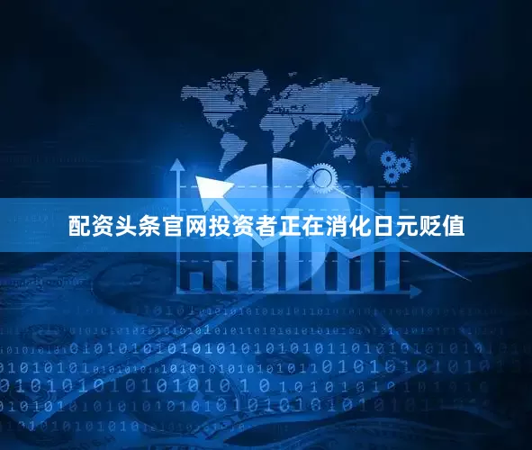 配资头条官网　　投资者正在消化日元贬值