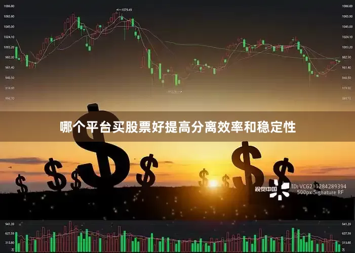 哪个平台买股票好提高分离效率和稳定性