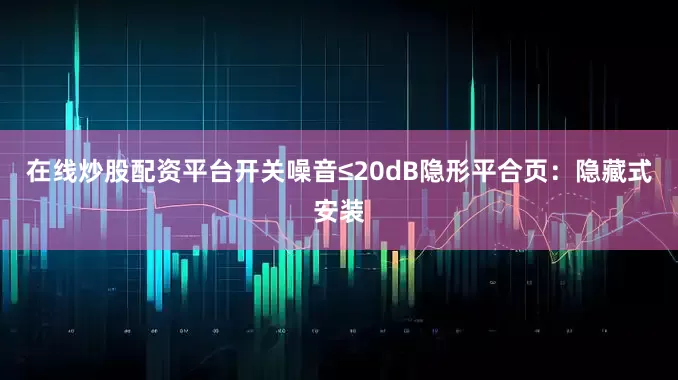 在线炒股配资平台开关噪音≤20dB隐形平合页：隐藏式安装