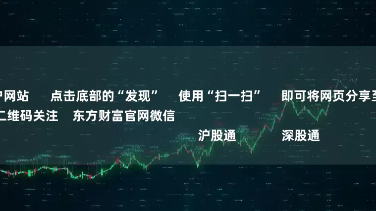 配资炒股开户网站      点击底部的“发现”     使用“扫一扫”     即可将网页分享至朋友圈                            扫描二维码关注    东方财富官网微信                                                                        沪股通             深股通