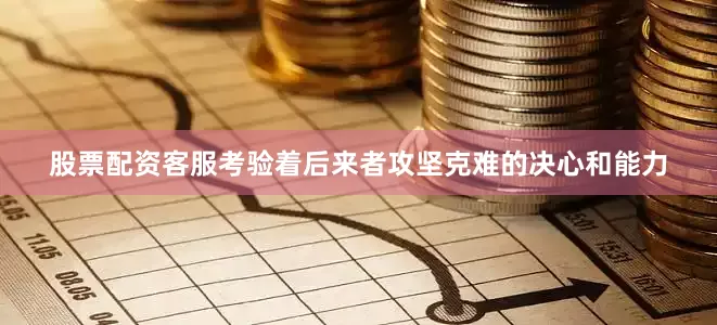 股票配资客服考验着后来者攻坚克难的决心和能力