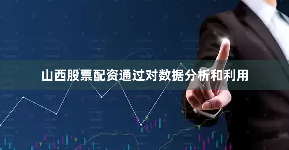 山西股票配资通过对数据分析和利用