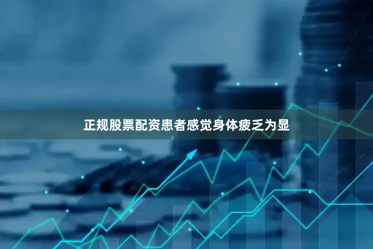 正规股票配资患者感觉身体疲乏为显